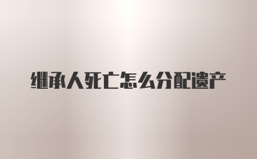 继承人死亡怎么分配遗产