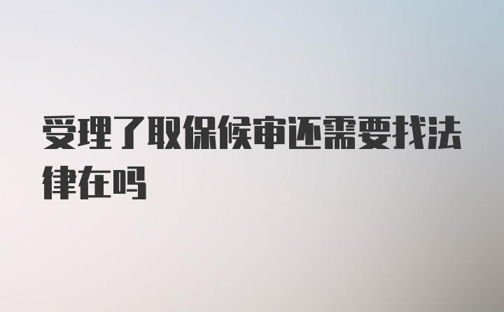 受理了取保候审还需要找法律在吗