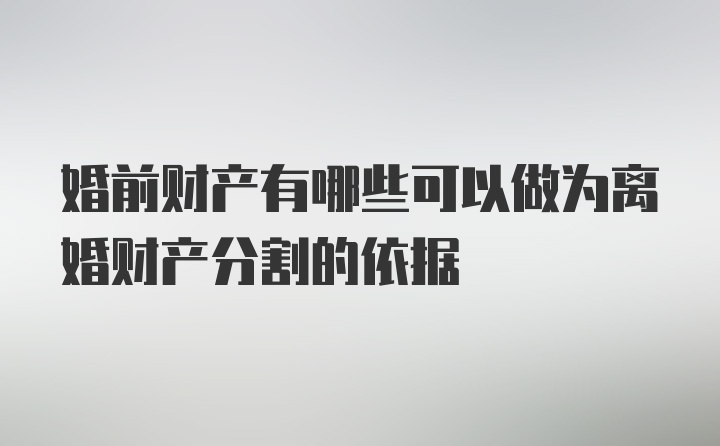 婚前财产有哪些可以做为离婚财产分割的依据