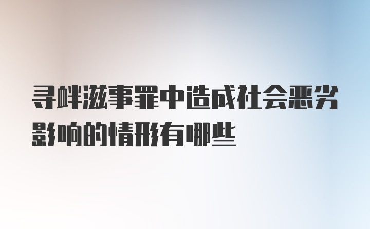 寻衅滋事罪中造成社会恶劣影响的情形有哪些