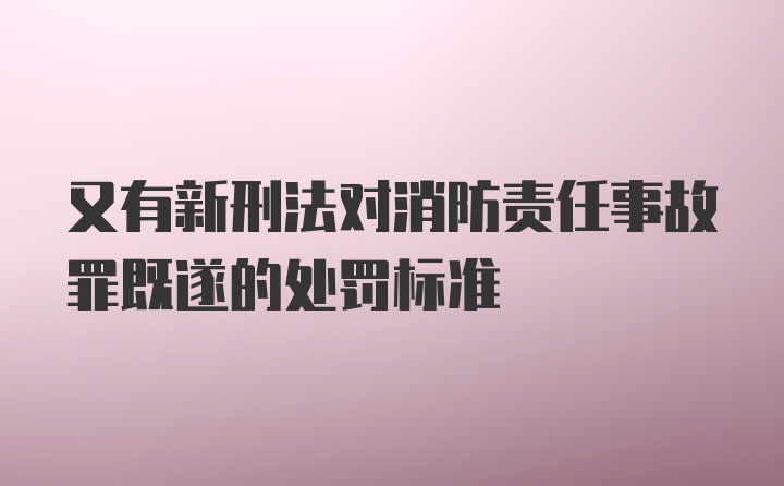 又有新刑法对消防责任事故罪既遂的处罚标准