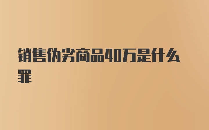 销售伪劣商品40万是什么罪