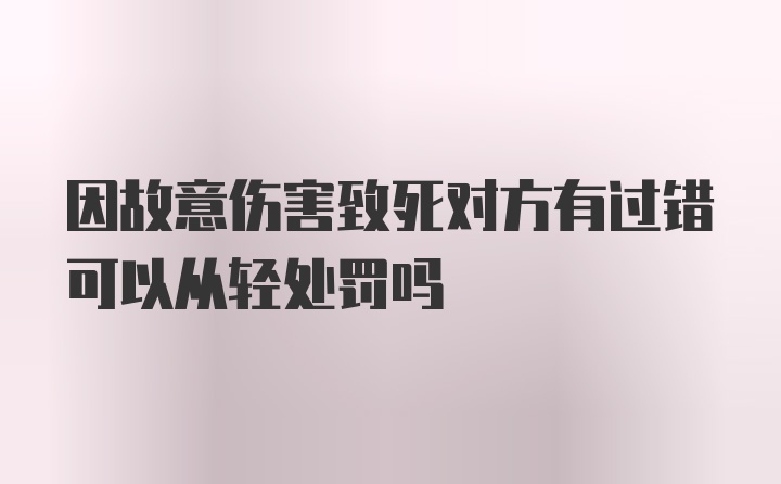 因故意伤害致死对方有过错可以从轻处罚吗