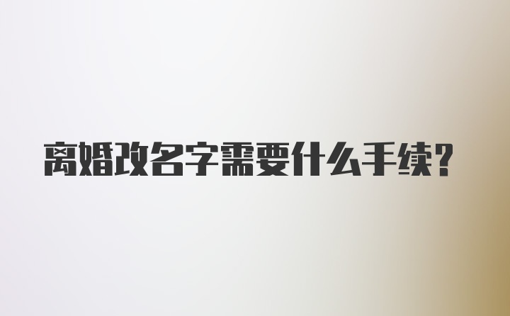 离婚改名字需要什么手续?