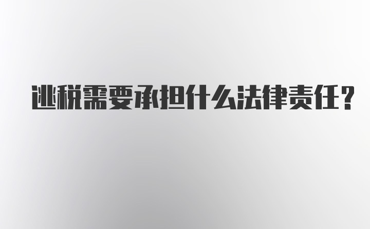 逃税需要承担什么法律责任?