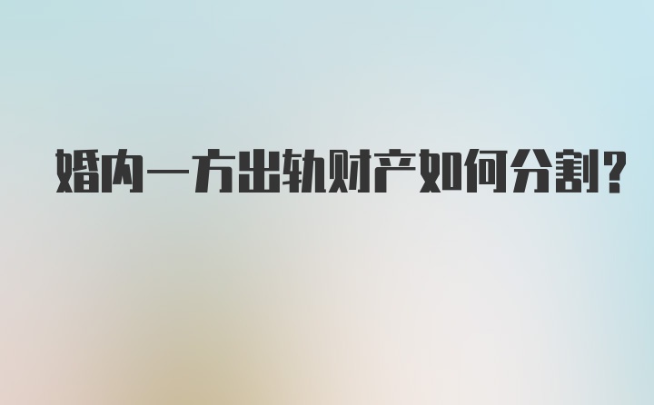 婚内一方出轨财产如何分割？