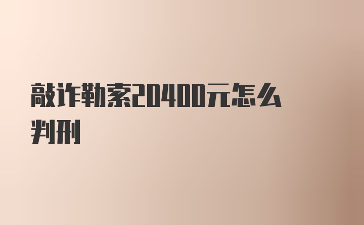 敲诈勒索20400元怎么判刑