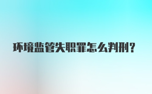 环境监管失职罪怎么判刑？