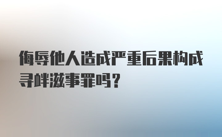 侮辱他人造成严重后果构成寻衅滋事罪吗？