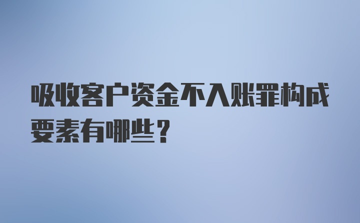 吸收客户资金不入账罪构成要素有哪些？