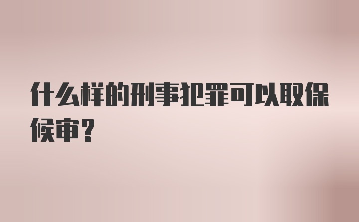 什么样的刑事犯罪可以取保候审？