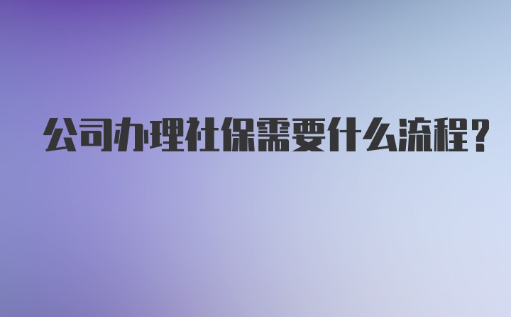 公司办理社保需要什么流程？