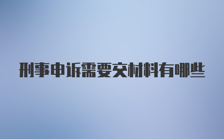 刑事申诉需要交材料有哪些