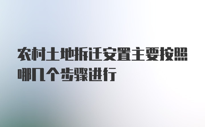 农村土地拆迁安置主要按照哪几个步骤进行