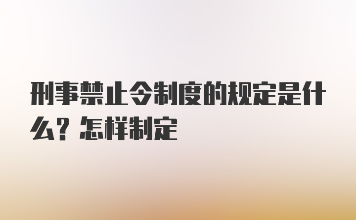 刑事禁止令制度的规定是什么？怎样制定