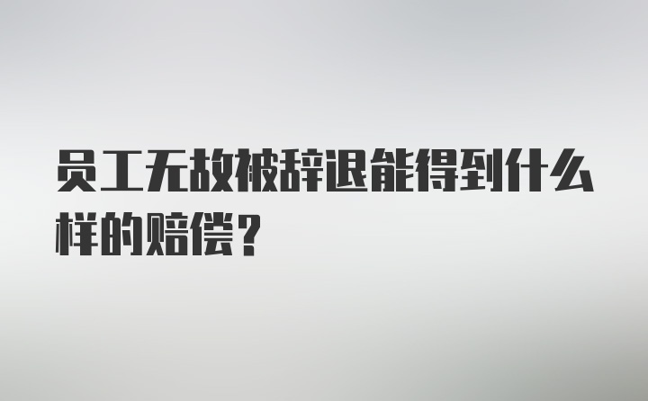 员工无故被辞退能得到什么样的赔偿？