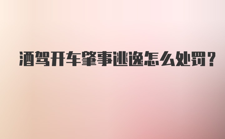 酒驾开车肇事逃逸怎么处罚？