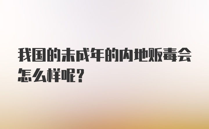 我国的未成年的内地贩毒会怎么样呢？