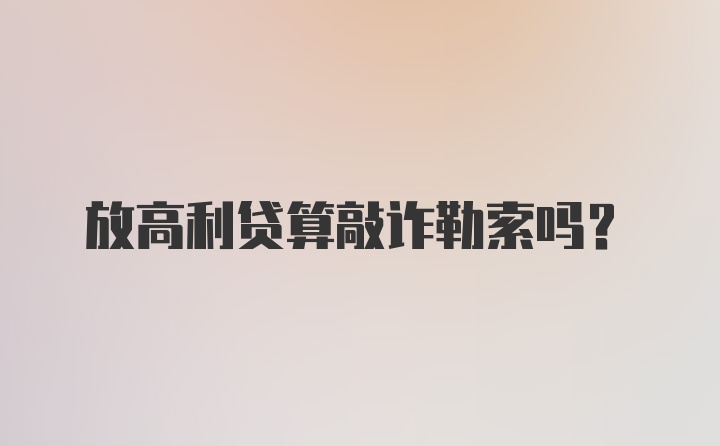 放高利贷算敲诈勒索吗？