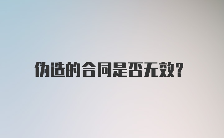 伪造的合同是否无效？