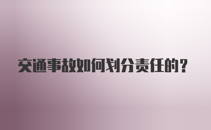 交通事故如何划分责任的？