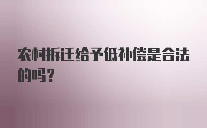 农村拆迁给予低补偿是合法的吗？