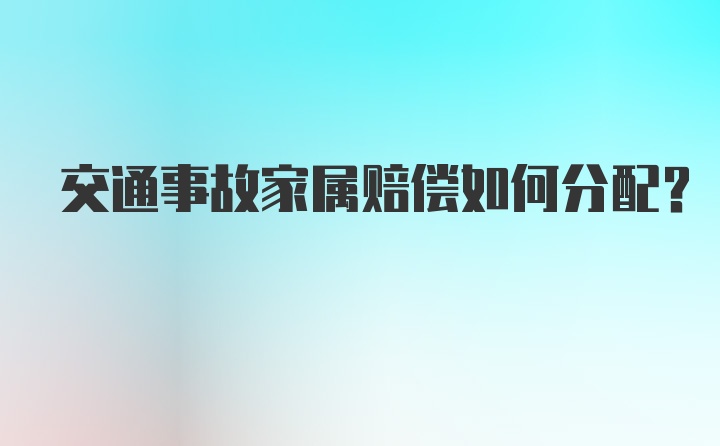 交通事故家属赔偿如何分配？