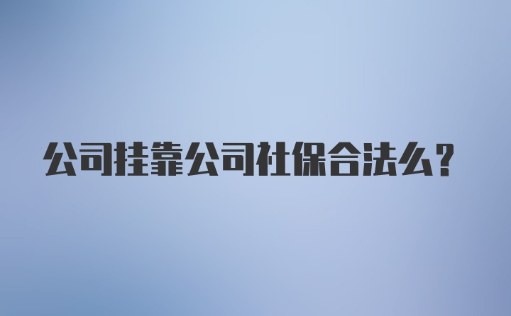 公司挂靠公司社保合法么？