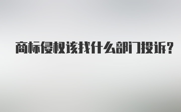 商标侵权该找什么部门投诉？