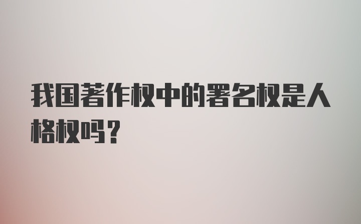 我国著作权中的署名权是人格权吗?