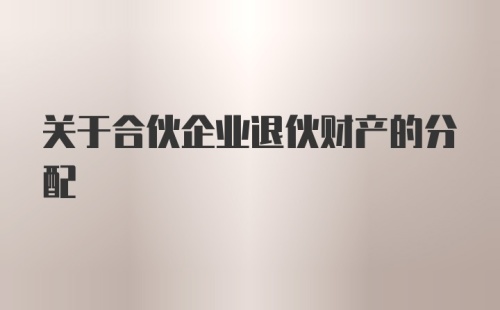 关于合伙企业退伙财产的分配