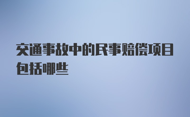 交通事故中的民事赔偿项目包括哪些