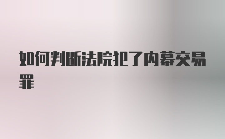 如何判断法院犯了内幕交易罪