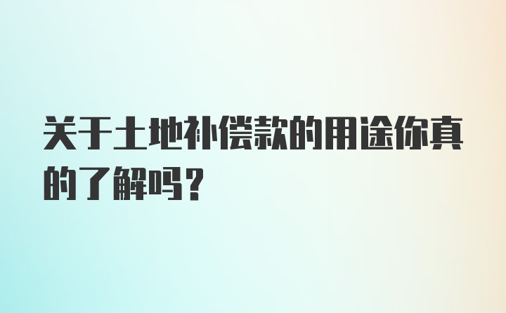 关于土地补偿款的用途你真的了解吗？