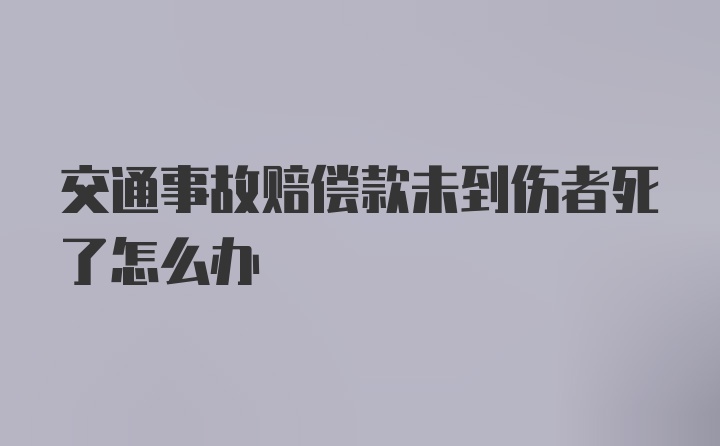 交通事故赔偿款未到伤者死了怎么办