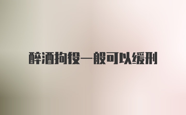 醉酒拘役一般可以缓刑