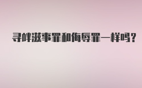 寻衅滋事罪和侮辱罪一样吗？