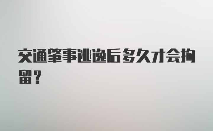 交通肇事逃逸后多久才会拘留？