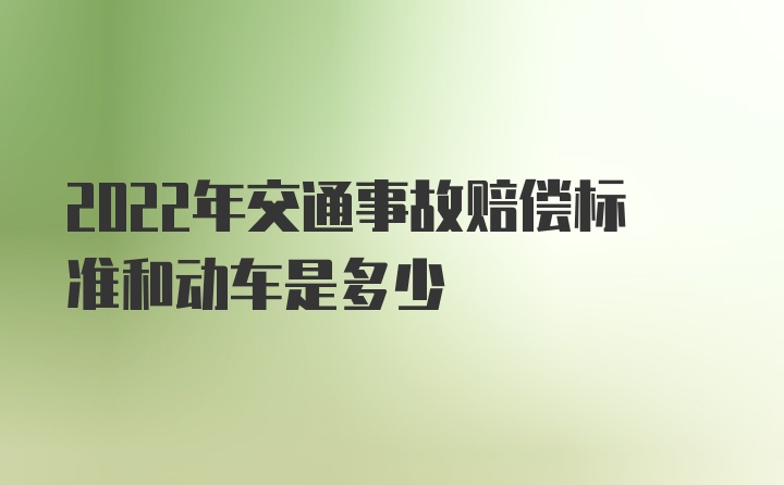 2022年交通事故赔偿标准和动车是多少