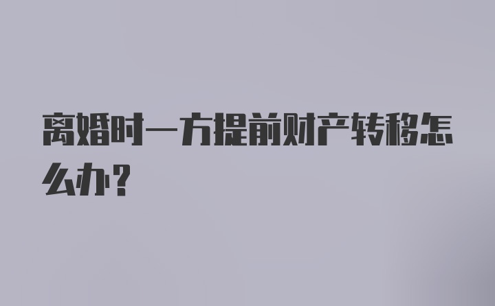 离婚时一方提前财产转移怎么办？