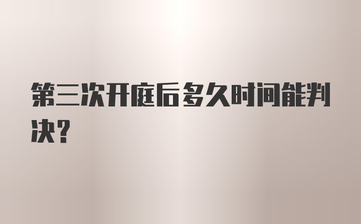 第三次开庭后多久时间能判决？