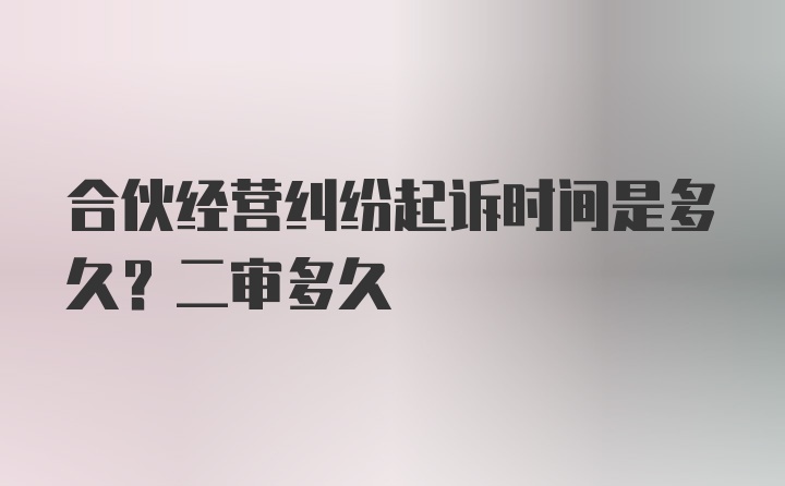 合伙经营纠纷起诉时间是多久？二审多久