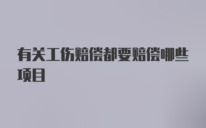 有关工伤赔偿都要赔偿哪些项目