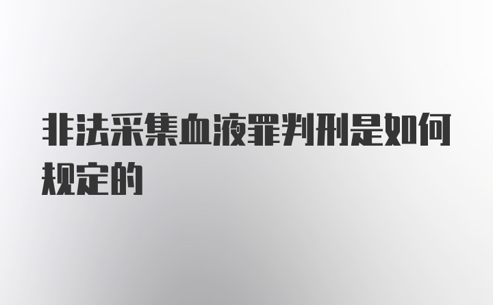 非法采集血液罪判刑是如何规定的