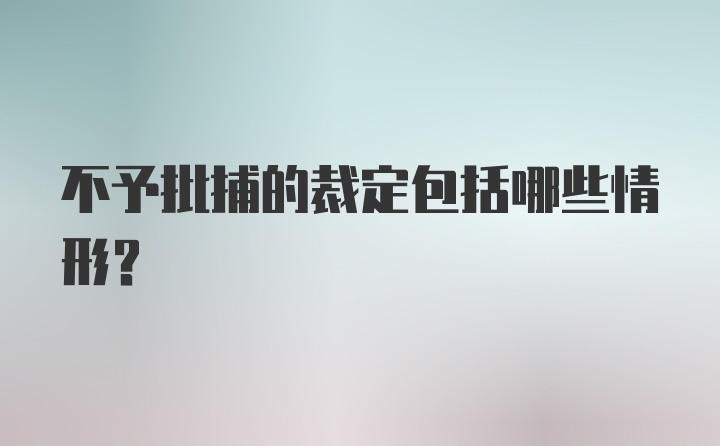 不予批捕的裁定包括哪些情形?