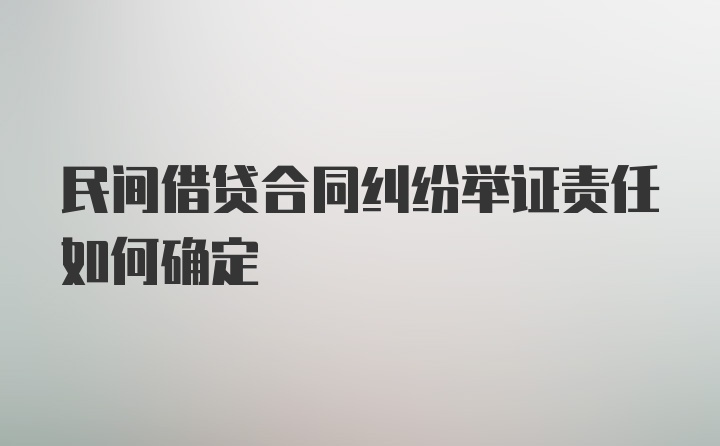 民间借贷合同纠纷举证责任如何确定