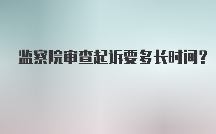 监察院审查起诉要多长时间？