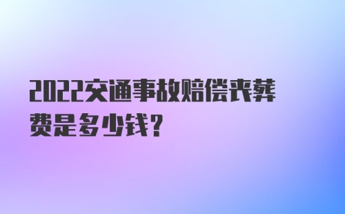 2022交通事故赔偿丧葬费是多少钱？