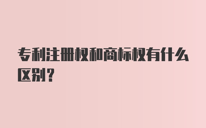 专利注册权和商标权有什么区别？