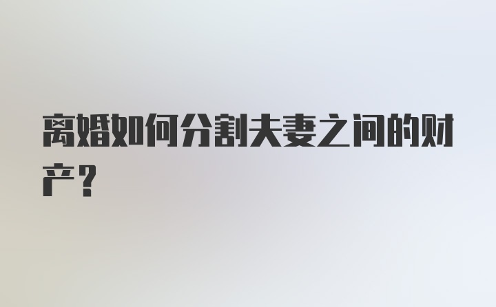 离婚如何分割夫妻之间的财产？